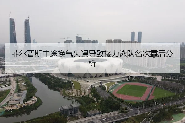 菲尔普斯中途换气失误导致接力泳队名次靠后分析